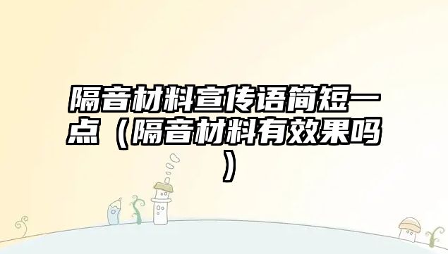 隔音材料宣傳語簡(jiǎn)短一點(diǎn)（隔音材料有效果嗎）