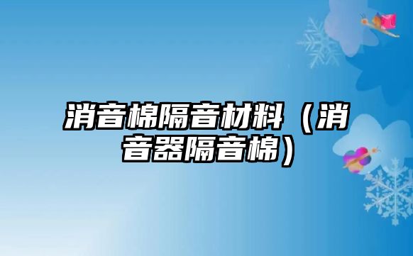 消音棉隔音材料（消音器隔音棉）