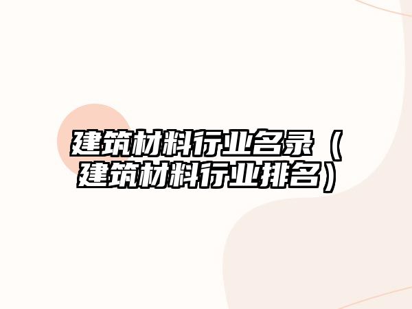 建筑材料行業(yè)名錄（建筑材料行業(yè)排名）