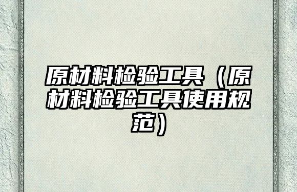 原材料檢驗(yàn)工具（原材料檢驗(yàn)工具使用規(guī)范）
