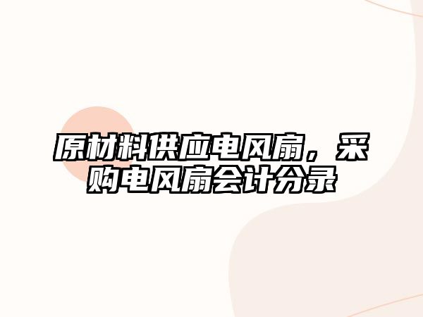 原材料供應(yīng)電風(fēng)扇，采購(gòu)電風(fēng)扇會(huì)計(jì)分錄